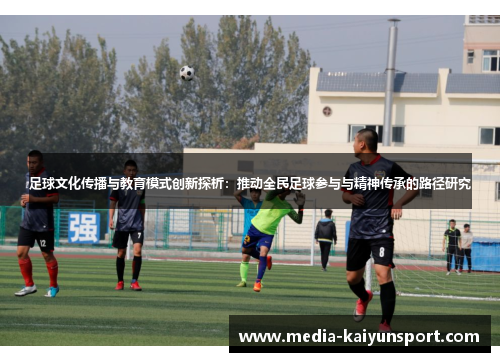 足球文化传播与教育模式创新探析：推动全民足球参与与精神传承的路径研究