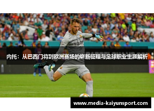 内托：从巴西门将到欧洲赛场的崭新征程与足球职业生涯解析
