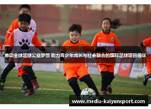 推动全球足球公益梦想 助力青少年成长与社会融合的国际足球项目倡议
