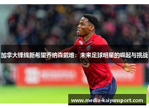 加拿大锋线新希望乔纳森戴维：未来足球明星的崛起与挑战