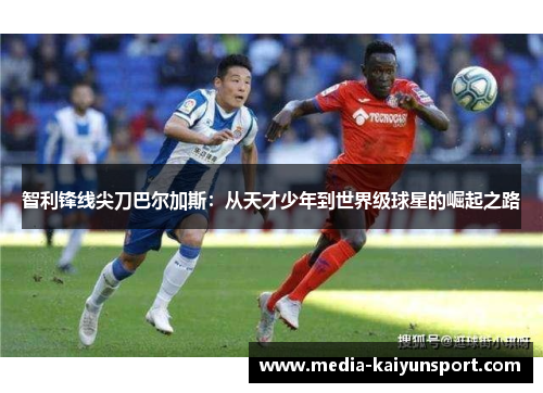 智利锋线尖刀巴尔加斯：从天才少年到世界级球星的崛起之路