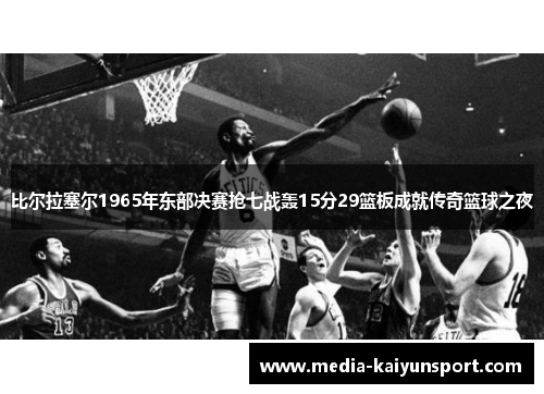 比尔拉塞尔1965年东部决赛抢七战轰15分29篮板成就传奇篮球之夜