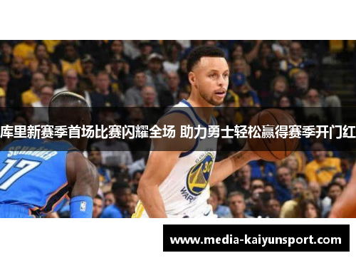 库里新赛季首场比赛闪耀全场 助力勇士轻松赢得赛季开门红
