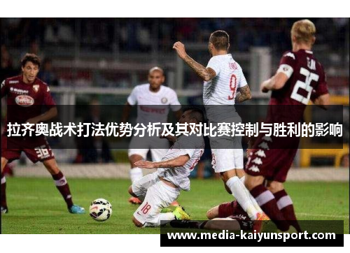 拉齐奥战术打法优势分析及其对比赛控制与胜利的影响