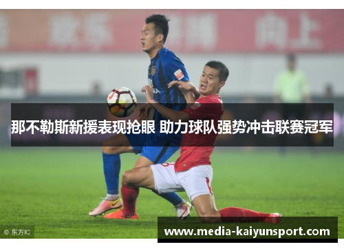 那不勒斯新援表现抢眼 助力球队强势冲击联赛冠军