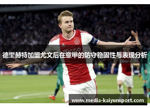德里赫特加盟尤文后在意甲的防守稳固性与表现分析