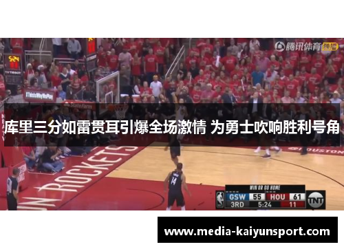 库里三分如雷贯耳引爆全场激情 为勇士吹响胜利号角