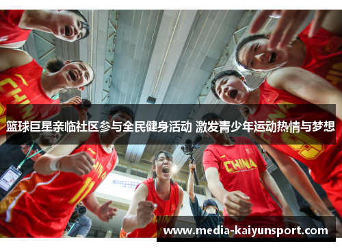 篮球巨星亲临社区参与全民健身活动 激发青少年运动热情与梦想