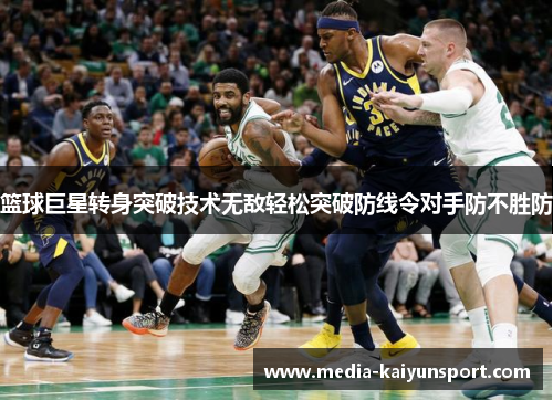 篮球巨星转身突破技术无敌轻松突破防线令对手防不胜防