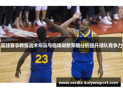 篮球赛事教练战术布置与临场调整策略分析提升球队竞争力