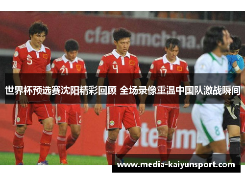 世界杯预选赛沈阳精彩回顾 全场录像重温中国队激战瞬间
