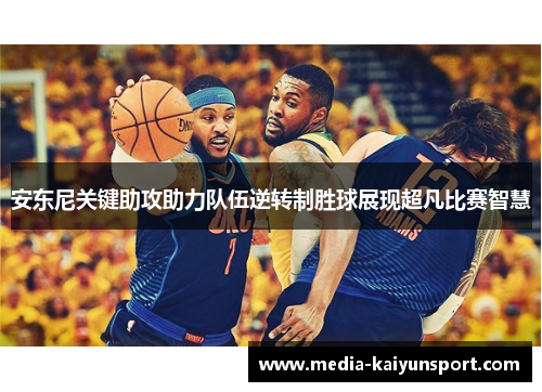 安东尼关键助攻助力队伍逆转制胜球展现超凡比赛智慧