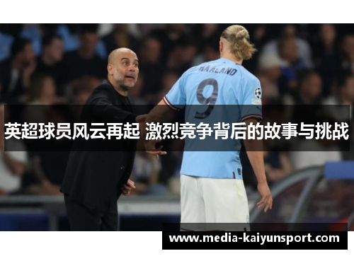 英超球员风云再起 激烈竞争背后的故事与挑战