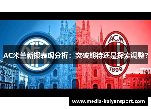 AC米兰新援表现分析：突破期待还是探索调整？