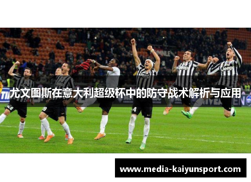 尤文图斯在意大利超级杯中的防守战术解析与应用