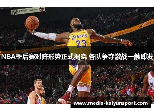 NBA季后赛对阵形势正式揭晓 各队争夺激战一触即发