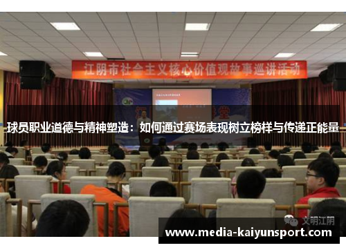 球员职业道德与精神塑造：如何通过赛场表现树立榜样与传递正能量