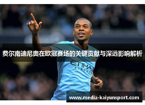 费尔南迪尼奥在欧冠赛场的关键贡献与深远影响解析