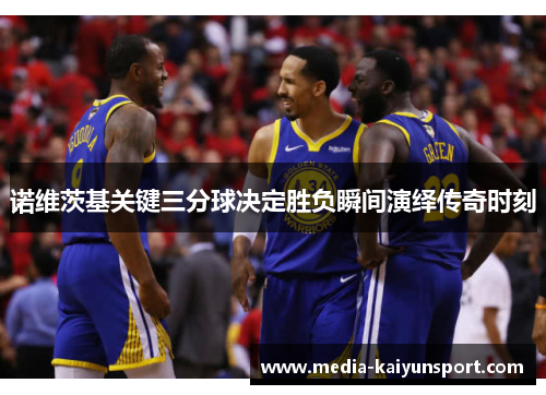 诺维茨基关键三分球决定胜负瞬间演绎传奇时刻