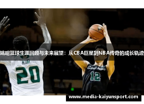 姚明篮球生涯回顾与未来展望：从CBA巨星到NBA传奇的成长轨迹