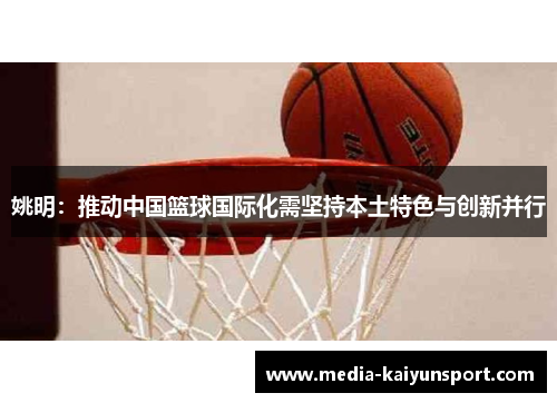 姚明：推动中国篮球国际化需坚持本土特色与创新并行