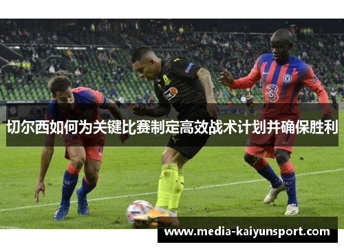 切尔西如何为关键比赛制定高效战术计划并确保胜利