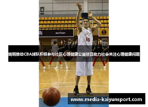 姚明推动CBA球队积极参与社区心理健康公益项目助力社会关注心理健康问题