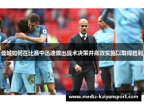 曼城如何在比赛中迅速做出战术决策并高效实施以取得胜利