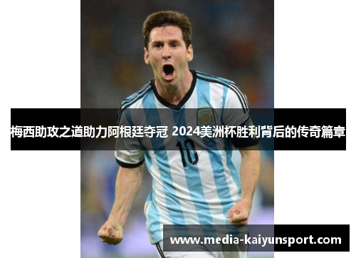 梅西助攻之道助力阿根廷夺冠 2024美洲杯胜利背后的传奇篇章
