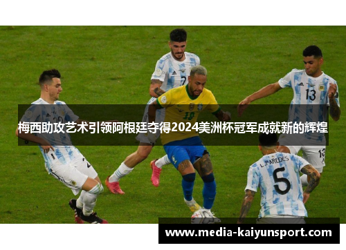 梅西助攻艺术引领阿根廷夺得2024美洲杯冠军成就新的辉煌