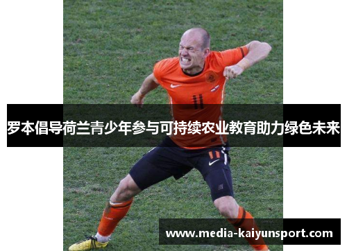 罗本倡导荷兰青少年参与可持续农业教育助力绿色未来