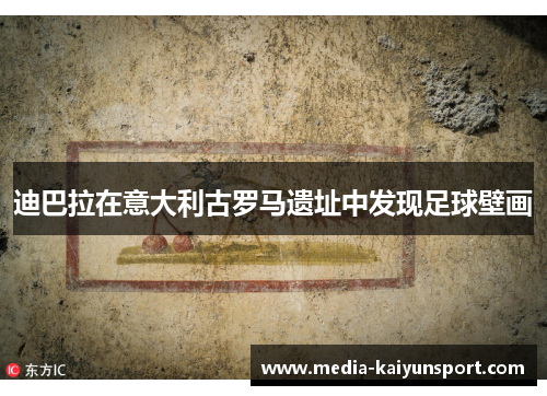 迪巴拉在意大利古罗马遗址中发现足球壁画