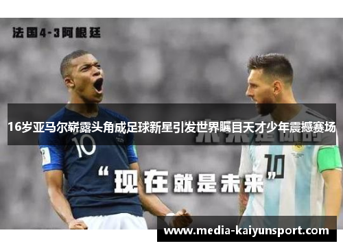 16岁亚马尔崭露头角成足球新星引发世界瞩目天才少年震撼赛场