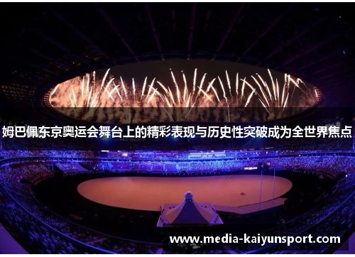 姆巴佩东京奥运会舞台上的精彩表现与历史性突破成为全世界焦点