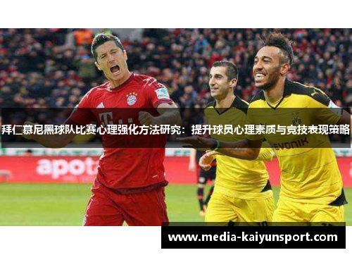 拜仁慕尼黑球队比赛心理强化方法研究：提升球员心理素质与竞技表现策略