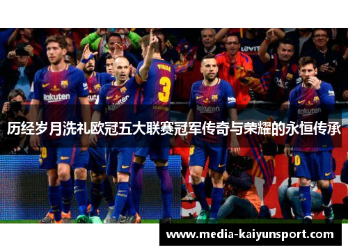 历经岁月洗礼欧冠五大联赛冠军传奇与荣耀的永恒传承