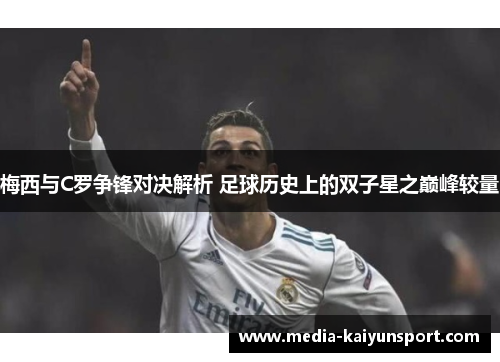 梅西与C罗争锋对决解析 足球历史上的双子星之巅峰较量