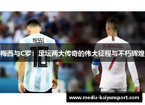 梅西与C罗：足坛两大传奇的伟大征程与不朽辉煌