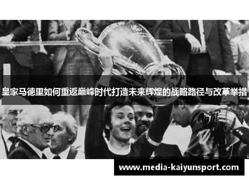 皇家马德里如何重返巅峰时代打造未来辉煌的战略路径与改革举措