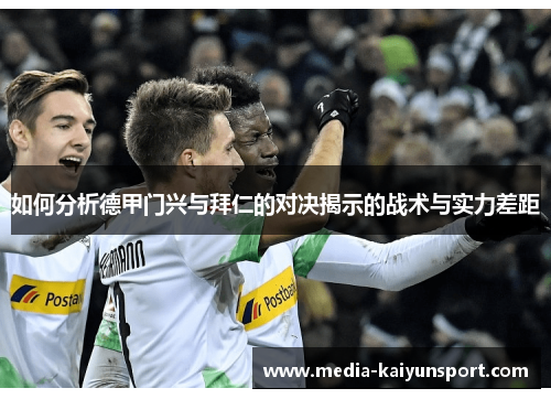 如何分析德甲门兴与拜仁的对决揭示的战术与实力差距