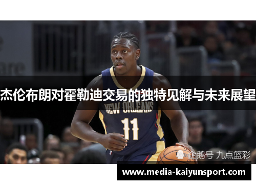 杰伦布朗对霍勒迪交易的独特见解与未来展望