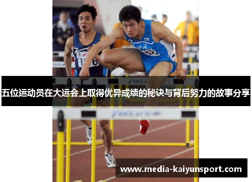 五位运动员在大运会上取得优异成绩的秘诀与背后努力的故事分享