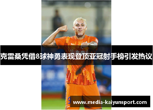 克雷桑凭借8球神勇表现登顶亚冠射手榜引发热议