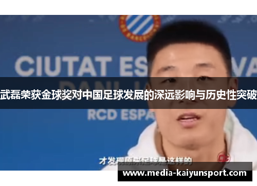 武磊荣获金球奖对中国足球发展的深远影响与历史性突破