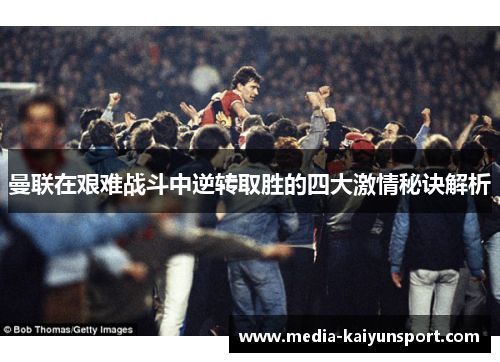 曼联在艰难战斗中逆转取胜的四大激情秘诀解析