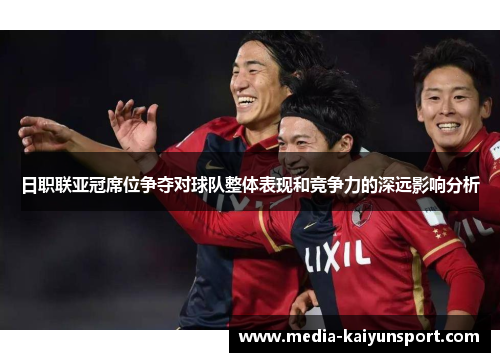 日职联亚冠席位争夺对球队整体表现和竞争力的深远影响分析
