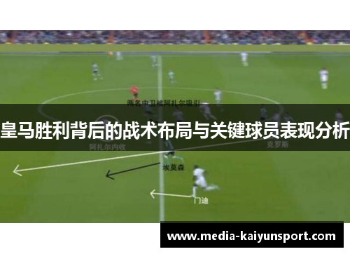 皇马胜利背后的战术布局与关键球员表现分析