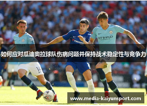 如何应对瓜迪奥拉球队伤病问题并保持战术稳定性与竞争力
