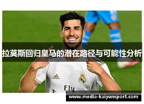 拉莫斯回归皇马的潜在路径与可能性分析