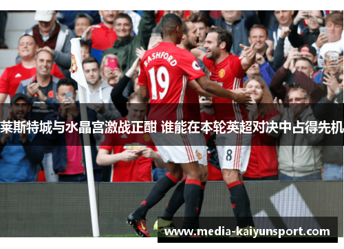 莱斯特城与水晶宫激战正酣 谁能在本轮英超对决中占得先机